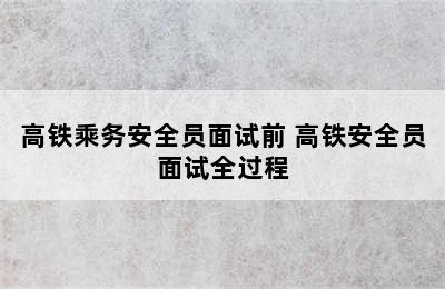 高铁乘务安全员面试前 高铁安全员面试全过程